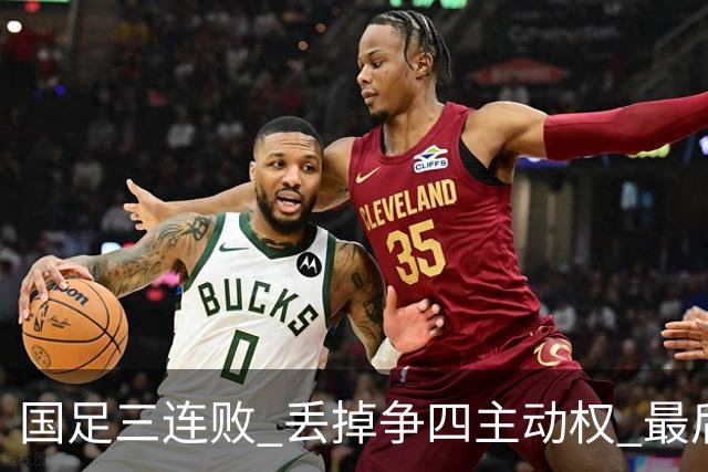 国足三连败 丢掉争四主动权 最后两场必须全胜