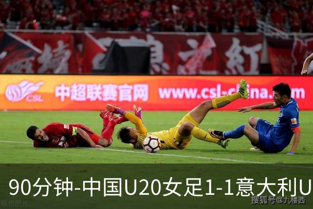 90分钟-中国U20女足1-1意大利U20女足 王丹彤造对方门将乌龙